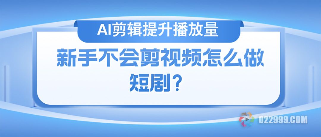 新手不会剪视频怎么做短剧，AI剪辑跟班学习双管齐下快速提升播放量.jpg