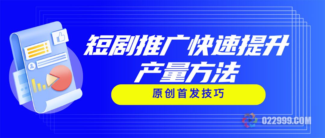 短剧推广快速提升产量方法，抖音原创首发技巧制作秘籍.jpg